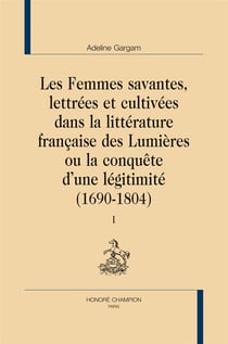 Les femmes savantes, lettrées et cultivées dans la littérature française des Lumières ou la conquête d'une légitimité (1690-1804)