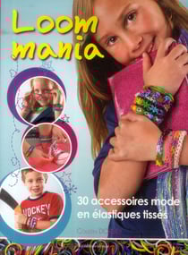 Loom mania - 30 accessoires mode en élastiques tissés