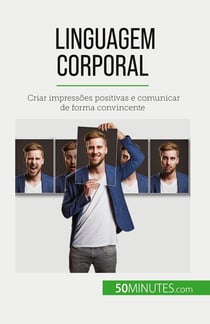 Linguagem corporal : Criar impressões positivas e comunicar de forma convincente