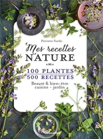 Mes recettes nature - 100 plantes, 500 recettes