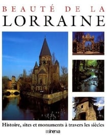 Beauté de la lorraine - histoire, sites et monuments à travers les siècles