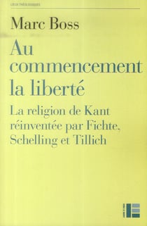 Au commencement la liberté - la religion de Kant réinventée par Fichte, Schelling et Tillich