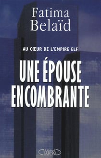 Une epouse encombrante - au coeur de l'empire elf - l'ex-femme de loic le floch-prigent parle