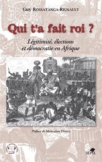 Qui t'a fait roi ? légitimité, élections et démocratie en Afrique