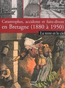 Catastrophes, accidents et faits divers en Bretagne Tome 2 - 1850-1950 - terre et ciel
