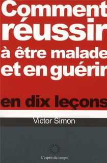 Comment réussir A Etre Malade Et Guerir En Dix Lecons