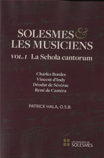 Solesmes et les musiciens t.1 - la schola cantorum - Charles Bordes, Vincent d'Indy, Déodat de Sévérac, René de Castéra