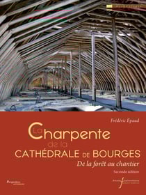 La charpente de la cathédrale de Bourges : De la forêt au chantier (2e édition)