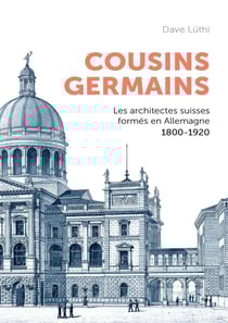 Cousins germains : Les architectes suisses formés en Allemagne 1800-1920