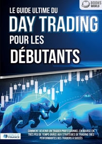 Le guide ultime du DAY TRADING POUR LES DÉBUTANTS : Comment devenir un trader professionnel en bourse en très peu de temps grâce aux stratégies de trading très performantes des traders à succès