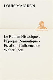 Le roman historique a l'epoque romantique - essai sur l'influence de walter scott - le roman histori