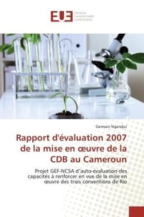 Rapport d'évaluation 2007 de la mise en oeuvre de la CDB au Cameroun : Projet GEF-NCSA d'auto-évaluation des capacités à renforcer en vue de la mise en oeuvre des trois