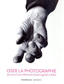 Oser la photographie - 50 ans d'une collection d'avant-garde a arles