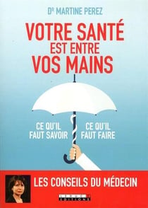 Votre santé est entre vos mains - ce qu'il faut savoir, ce qu'il faut faire