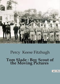 Tom Slade : Boy Scout of the Moving Pictures : The Adventures of Tom Slade: A Journey from Mischief to Scouting