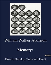 Memory: : How to Develop, Train and Use It
