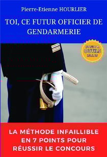 Toi, ce futur officier de gendarmerie : La méthode infaillible en 7 points pour réussir le concours