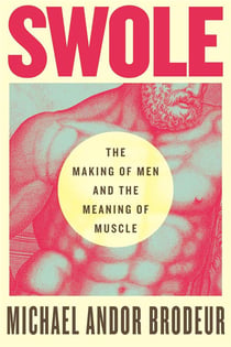Swole : The making of men and the meaning of muscle