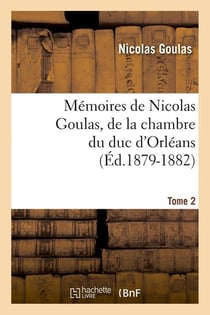 Memoires de nicolas goulas, de la chambre du duc d'orleans. tome 2 (ed.1879-1882)