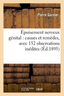 Epuisement nerveux genital : causes et remedes, avec 152 observations inedites (ed.1895)