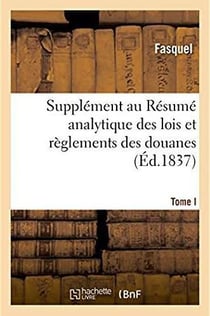 Supplement au resume analytique des lois et reglements des douanes