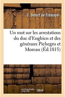Un mot sur les arrestations du duc d'enghien et des generaux pichegru et moreau - reponse aux calomn