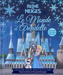 La Reine des Neiges : le monde d'Arendelle - un guide visuel spectaculaire, tous les lieux et les personnages