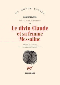 Le divin Claude et sa femme Messaline : Histoire du règne troublé de Tibère Claude César empereur des Romains (10 av. J.-C. - 54 ap. J.-C.) relatée par lui-même, son meurtre par la main de la scandaleuse Agrippine (mère de l'empereur Néron) et sa déi