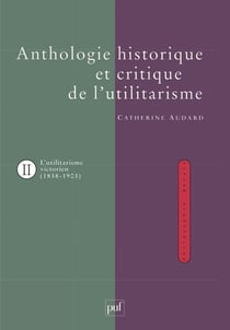 L'anthologie historique de l'utilitarisme Tome 2 - l'utilitarisme victorien John Stuart Mill, Henry Sidgwick et G-E Moore