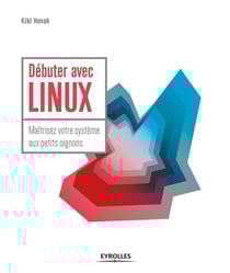 Débuter avec Linux - maîtrisez votre système aux petits oignons