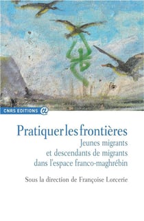 Pratiquer les frontières - jeunes migrants et descendants de migrants dans l'espace franco-maghrébin