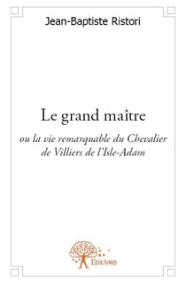 Le grand maître - ou la vie remarquable du chevalier de villiers de l'isle-adam