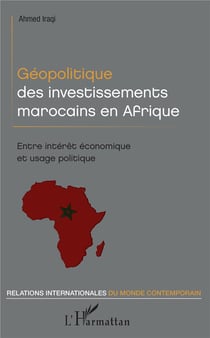 Géopolitique des investissements marocains en Afrique - encre intérêt économique et usage politique