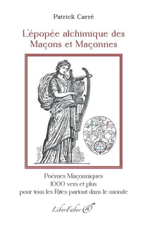 L'épopée alchimique des Maçons et Maçonnes : Poèmes Maçonniques, 1000 vers et plus, pour tous les Rites, partout dans le monde
