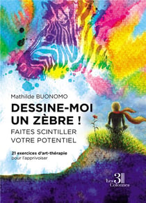 Dessine-moi un zèbre?! faites scintiller votre potentiel - 21 exercices d'art-thérapie pour l'apprivoiser