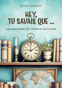 Hey, tu savais que... Les anecdotes de l'Histoire de France