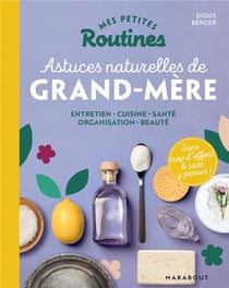 Mes petites routines : astuces naturelles de grand-mère - entretien, cuisine, santé, organisation, beauté