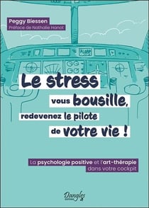 Le stress vous bousille, redevenez le pilote de votre vie ! la psychologie positive et l'art-therapie dans votre cockpit