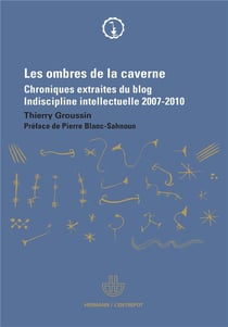 Les ombres de la caverne - chroniques extraites du blog indiscipline intellectuelle 2007-2010