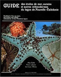 Guide des étoiles de mer, oursins et autres échinodermes du lagon de nouvelle-calédonie - handbook ot the sea-stars, sea-urchins and related echinoderms of new-caledonia lagon
