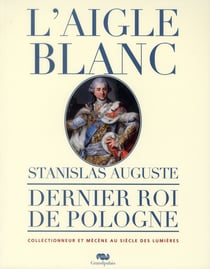 L'aigle blanc Stanislas Auguste, dernier roi de Pologne