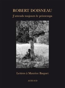 J'attends toujours le printemps - lettres à Maurice Baquet