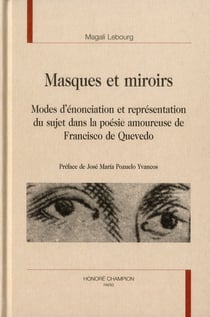 Masques et miroirs - modes d'énonciation et représentation du sujet dans la poésie amoureuse de francisco de quevedo