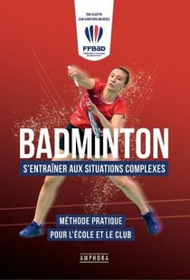 Badminton : s'entraîner aux situations complexes - méthode pratique pour l'école et le club