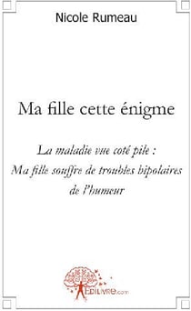 Ma fille cette énigme - la maladie vue côté pile : ma fille souffre de troubles bipolaires de l'humeur