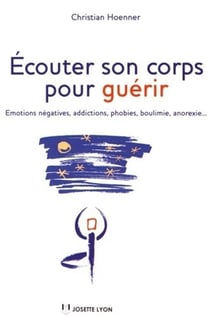 Écouter son corps pour guérir - émotions, addictions, phobies, boulimie, anorexie, sexualité