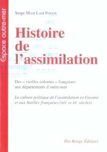 Histoire de l'assimilation : Des vieilles colonies françaises aux départements d'outre-mer. La culture politique de l'assimilation en Guyane et aux Antilles françaises (19e et 20e siècles)