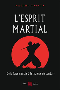 L'esprit martial - de la force mentale à la stratégie du combat