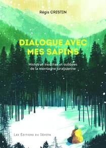 Dialogue avec mes sapins : Histoires insolites et oubliées de la montagne jurassienne