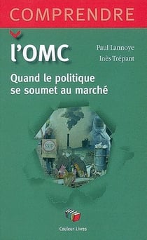 Comprendre l'O.M.C. - Quand le politique se soumet au marché